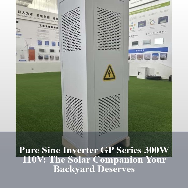 Pure Sine Inverter GP Series 300W 110V: The Solar Companion Your Backyard Deserves